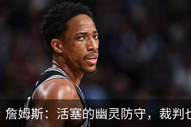 詹姆斯：活塞的幽灵防守，裁判也得适应我们！